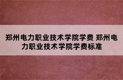 郑州电力职业技术学院学费 郑州电力职业技术学院学费标准